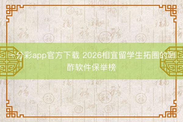 一分彩app官方下载 2026相宜留学生拓圈的酬酢软件保举榜