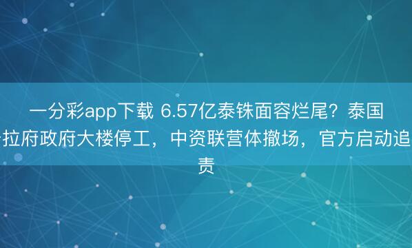 一分彩app下载 6.57亿泰铢面容烂尾？泰国普拉府政府大楼停工，中资联营体撤场，官方启动追责