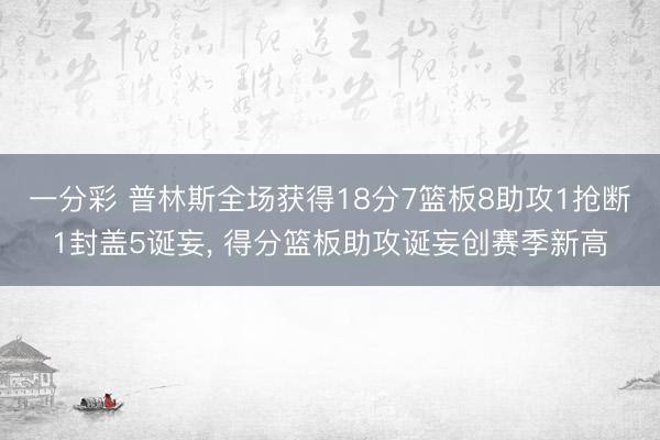 一分彩 普林斯全场获得18分7篮板8助攻1抢断1封盖5诞妄， 得分篮板助攻诞妄创赛季新高
