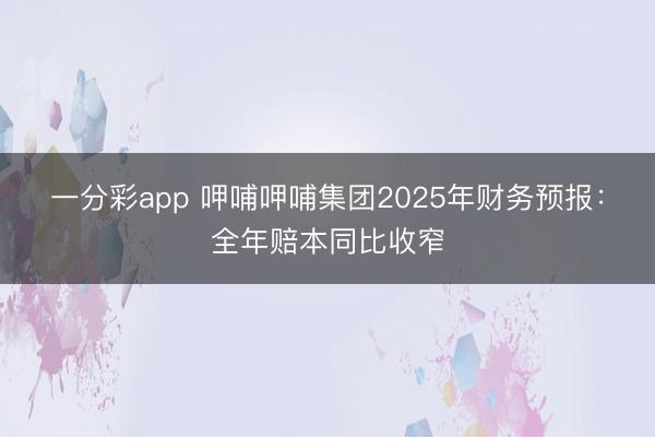 一分彩app 呷哺呷哺集团2025年财务预报:全年赔本同比收窄