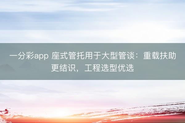 一分彩app 座式管托用于大型管谈:重载扶助更结识,工程选型优选