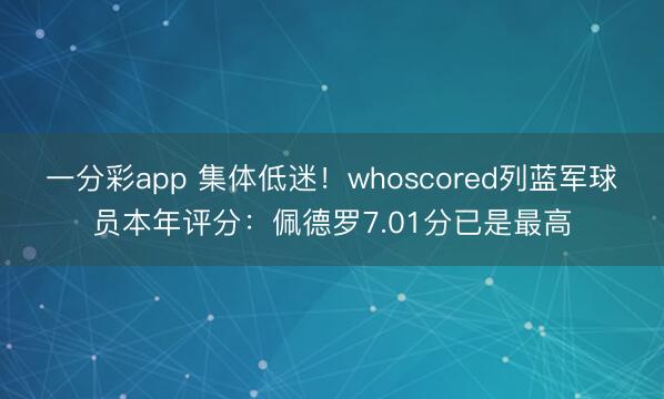 一分彩app 集体低迷！whoscored列蓝军球员本年评分：佩德罗7.01分已是最高