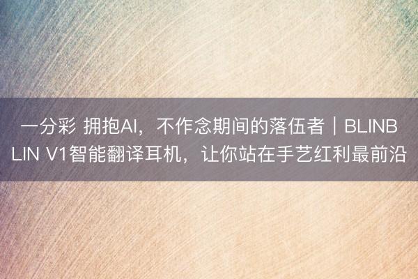 一分彩 拥抱AI，不作念期间的落伍者｜BLINBLIN V1智能翻译耳机，让你站在手艺红利最前沿