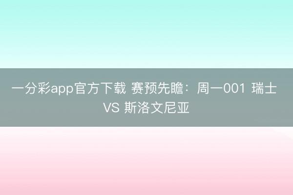 一分彩app官方下载 赛预先瞻：周一001 瑞士 VS 斯洛文尼亚