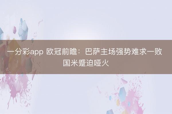 一分彩app 欧冠前瞻:巴萨主场强势难求一败 国米蹙迫哑火