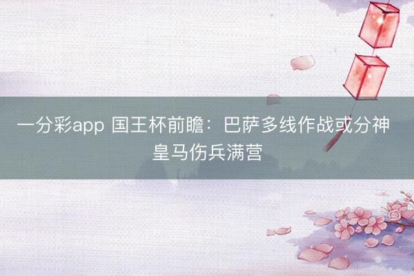 一分彩app 国王杯前瞻：巴萨多线作战或分神 皇马伤兵满营