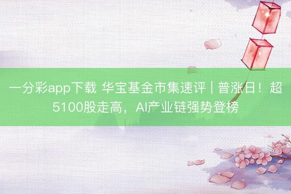 一分彩app下载 华宝基金市集速评 | 普涨日！超5100股走高，<a href=
