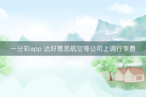 一分彩app 达好意思航空等公司上调行李费