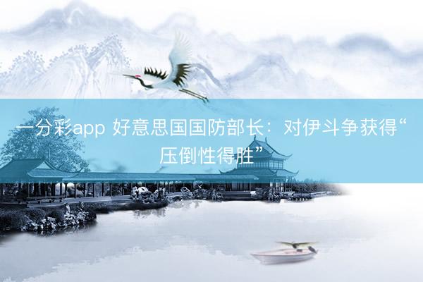 一分彩app 好意思国国防部长:对伊斗争获得“压倒性得胜”