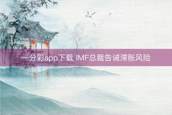 一分彩app下载 IMF总裁告诫滞胀风险