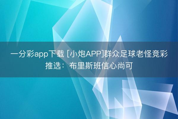 一分彩app下载 [小炮APP]群众足球老怪竞彩推选：布里斯班信心尚可