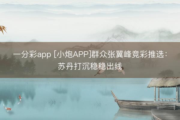 一分彩app [小炮APP]群众张翼峰竞彩推选：苏丹打沉稳稳出线