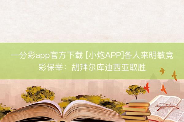 一分彩app官方下载 [小炮APP]各人来明敏竞彩保举：胡拜尔库迪西亚取胜