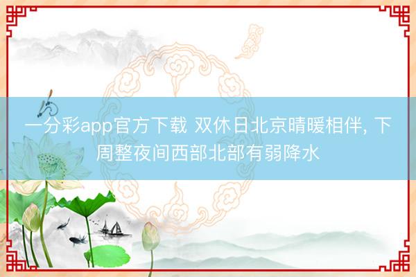 一分彩app官方下载 双休日北京晴暖相伴， 下周整夜间西部北部有弱降水