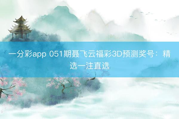 一分彩app 051期聂飞云福彩3D预测奖号:精选一注直选
