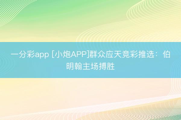 一分彩app [小炮APP]群众应天竞彩推选：伯明翰主场搏胜