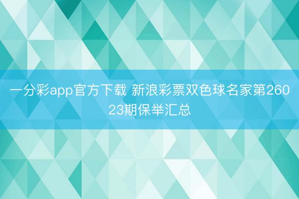 一分彩app官方下载 新浪彩票双色球名家第26023期保举汇总
