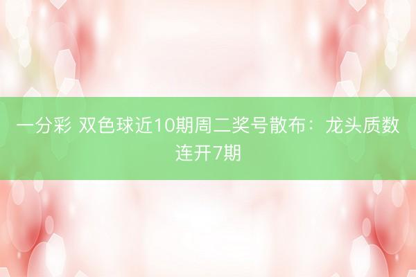 一分彩 双色球近10期周二奖号散布：龙头质数连开7期