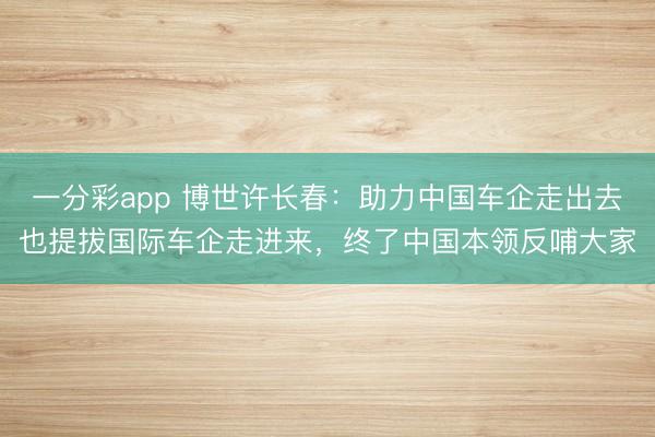 一分彩app 博世许长春：助力中国车企走出去也提拔国际车企走进来，终了中国本领反哺大家
