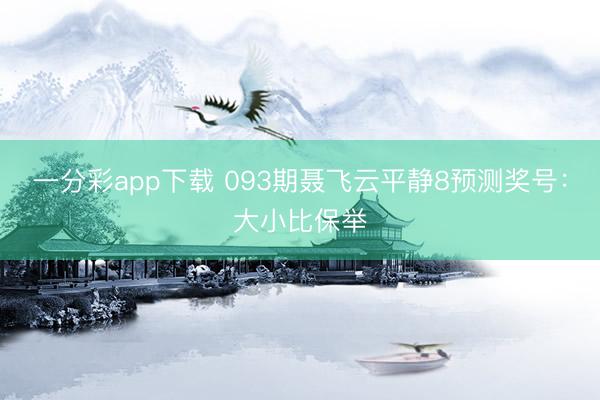 一分彩app下载 093期聂飞云平静8预测奖号：大小比保举