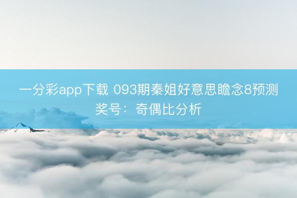 一分彩app下载 093期秦姐好意思瞻念8预测奖号:奇偶比分析