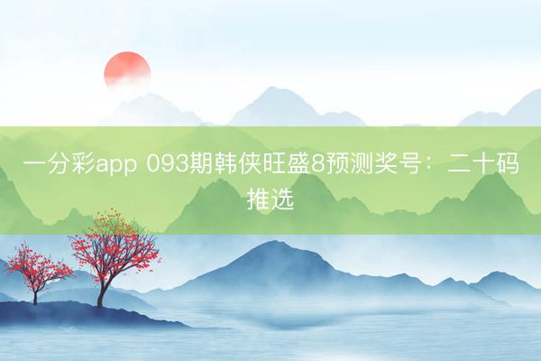 一分彩app 093期韩侠旺盛8预测奖号：二十码推选