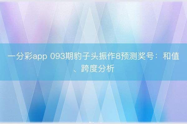 一分彩app 093期豹子头振作8预测奖号:和值、跨度分析