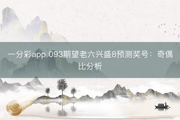 一分彩app 093期望老六兴盛8预测奖号:奇偶比分析