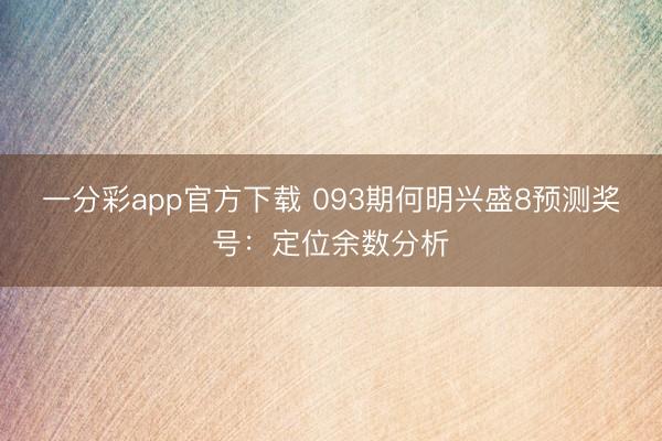 一分彩app官方下载 093期何明兴盛8预测奖号:定位余数分析