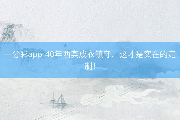 一分彩app 40年西宾成衣镇守,这才是实在的定制!