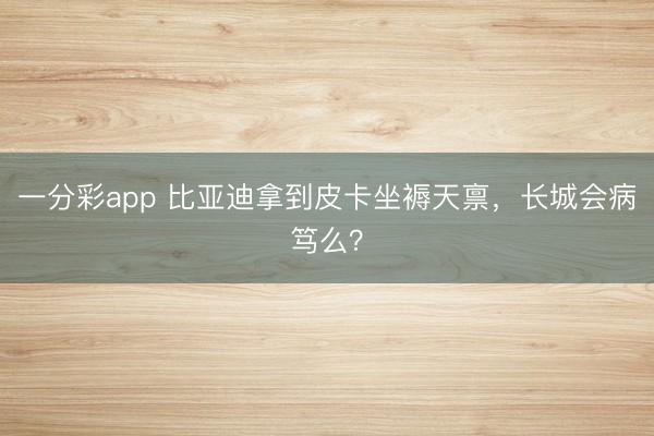 一分彩app 比亚迪拿到皮卡坐褥天禀,长城会病笃么?