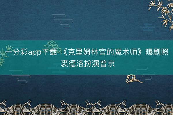一分彩app下载 《克里姆林宫的魔术师》曝剧照 裘德洛扮演普京