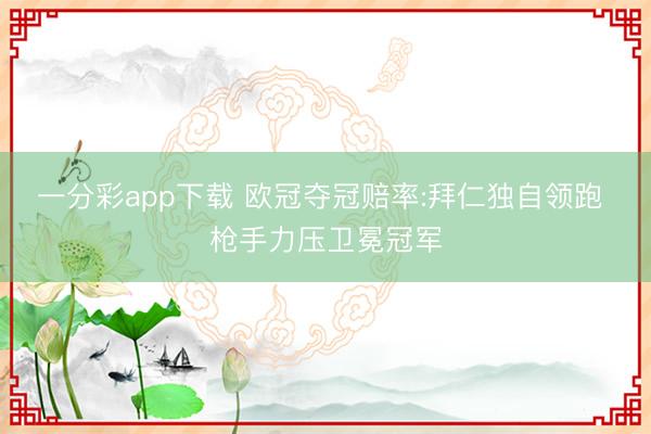 一分彩app下载 欧冠夺冠赔率:拜仁独自领跑 枪手力压卫冕冠军