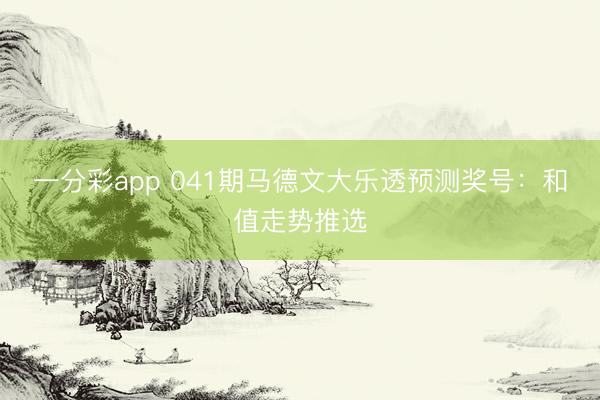 一分彩app 041期马德文大乐透预测奖号:和值走势推选