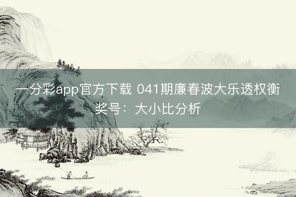 一分彩app官方下载 041期廉春波大乐透权衡奖号：大小比分析