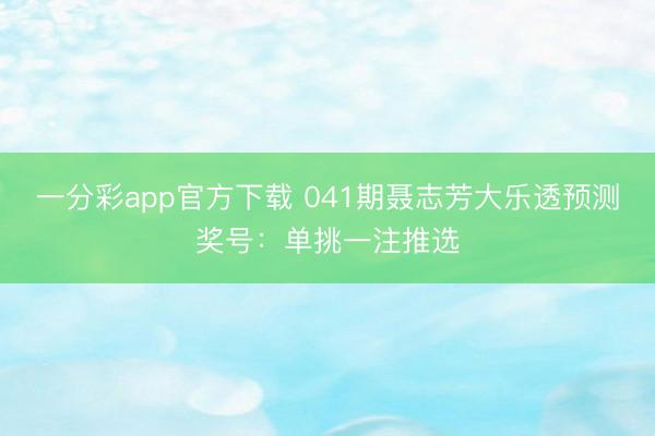 一分彩app官方下载 041期聂志芳大乐透预测奖号:单挑一注推选