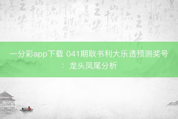 一分彩app下载 041期耿书利大乐透预测奖号：龙头凤尾分析
