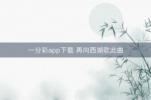 一分彩app下载 再向西湖歌此曲