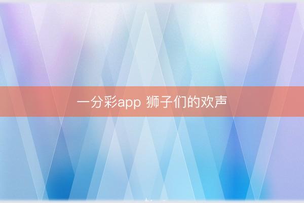 一分彩app 狮子们的欢声