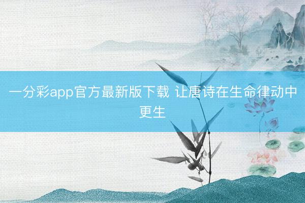 一分彩app官方最新版下载 让唐诗在生命律动中更生