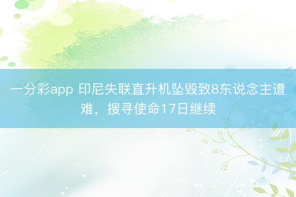 一分彩app 印尼失联直升机坠毁致8东说念主遭难，搜寻使命17日继续