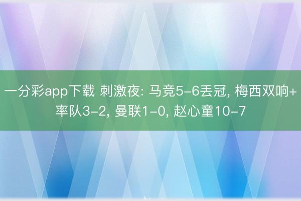 一分彩app下载 刺激夜: 马竞5-6丢冠， 梅西双响+率队3-2， 曼联1-0， 赵心童10-7