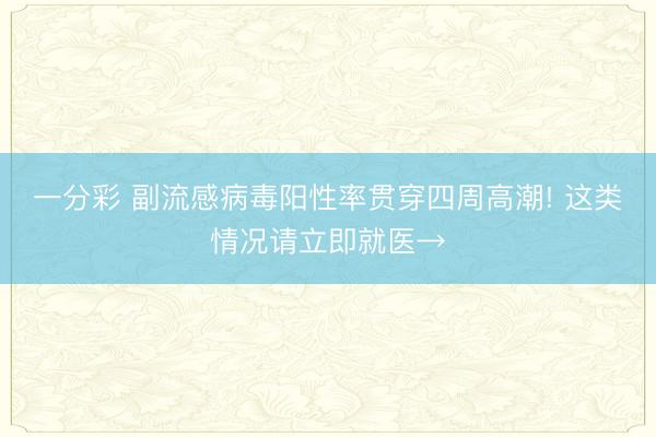 一分彩 副流感病毒阳性率贯穿四周高潮! 这类情况请立即就医→
