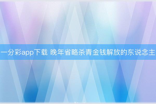 一分彩app下载 晚年省略杀青金钱解放的东说念主