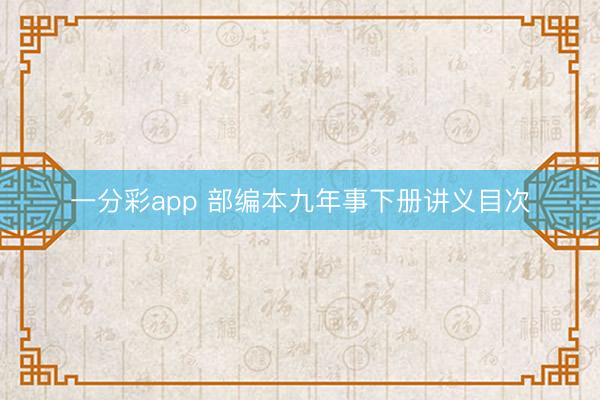 一分彩app 部编本九年事下册讲义目次