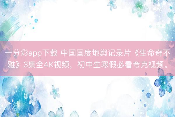 一分彩app下载 中国国度地舆记录片《生命奇不雅》3集全4K视频，初中生寒假必看夸克视频。