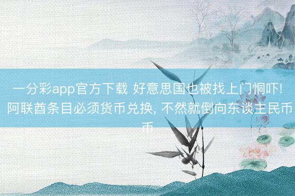 一分彩app官方下载 好意思国也被找上门恫吓! 阿联酋条目必须货币兑换， 不然就倒向东谈主民币