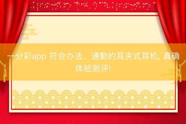 一分彩app 符合办法、通勤的耳夹式耳机， 真确体验测评!