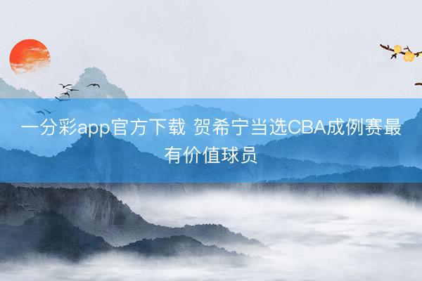 一分彩app官方下载 贺希宁当选CBA成例赛最有价值球员