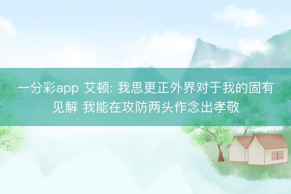 一分彩app 艾顿: 我思更正外界对于我的固有见解 我能在攻防两头作念出孝敬